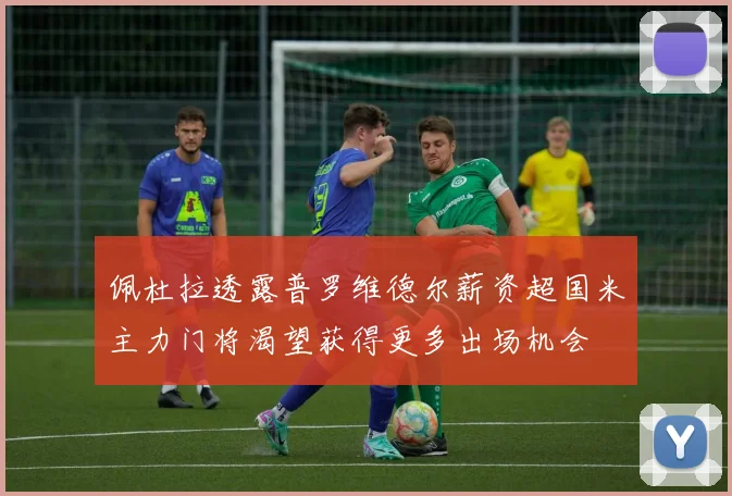 佩杜拉透露普罗维德尔薪资超国米主力门将渴望获得更多出场机会