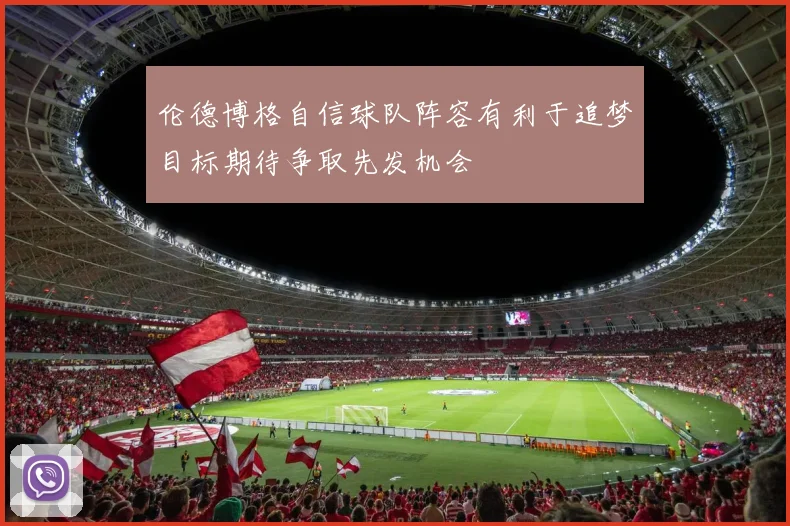 伦德博格自信球队阵容有利于追梦目标期待争取先发机会