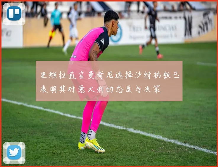 里维拉直言曼奇尼选择沙特执教已表明其对意大利的态度与决策