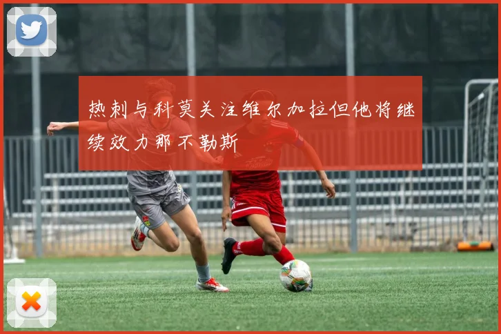 热刺与科莫关注维尔加拉但他将继续效力那不勒斯